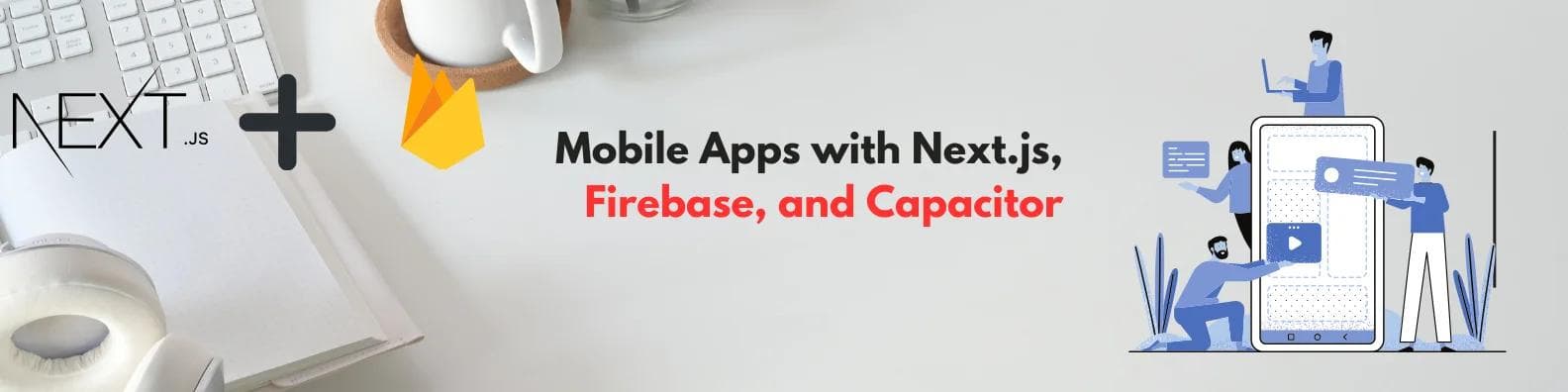 āBuilding Cross-Platform Mobile Apps with Next.js, Firebase, and Capacitor: A Comprehensive Guideā